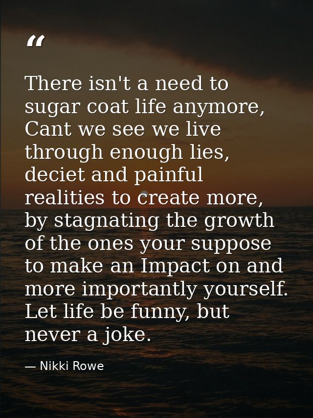 There isn't a need to sugar coat life anymore, Cant we see we live through enough lies, deciet and painful realities to  — Nikki Rowe