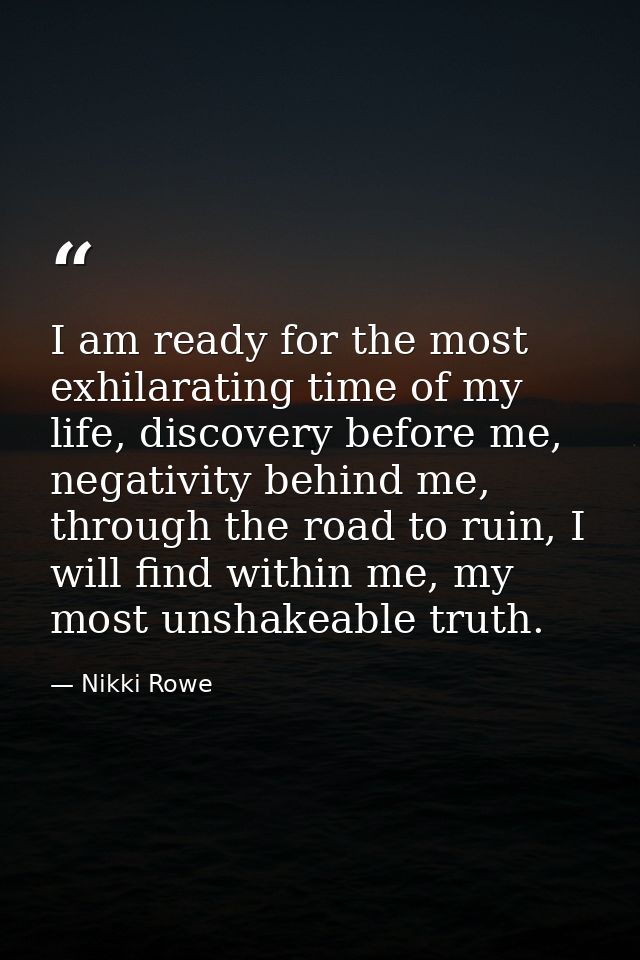 I am ready for the most exhilarating time of my life, discovery before me, negativity behind me, through the road to rui — Nikki Rowe