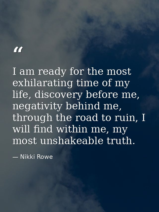 I am ready for the most exhilarating time of my life, discovery before me, negativity behind me, through the road to rui — Nikki Rowe