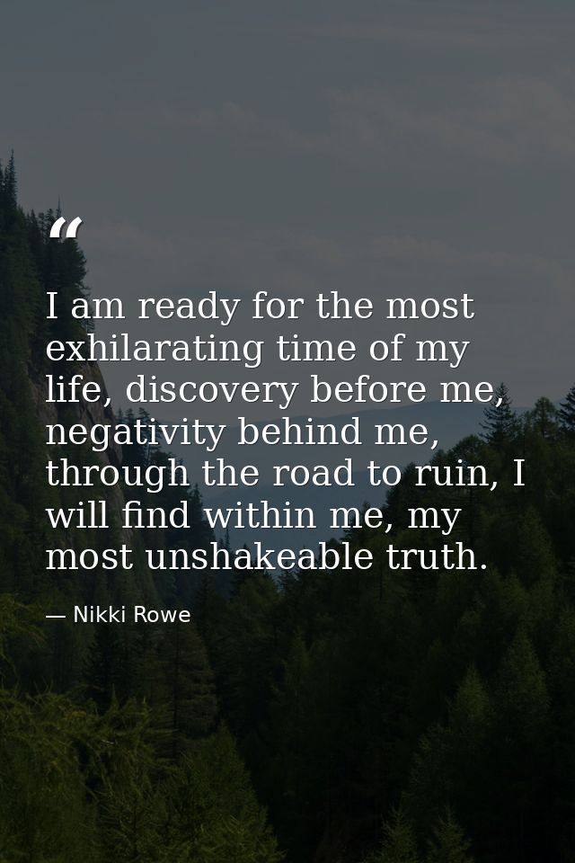 I am ready for the most exhilarating time of my life, discovery before me, negativity behind me, through the road to rui — Nikki Rowe