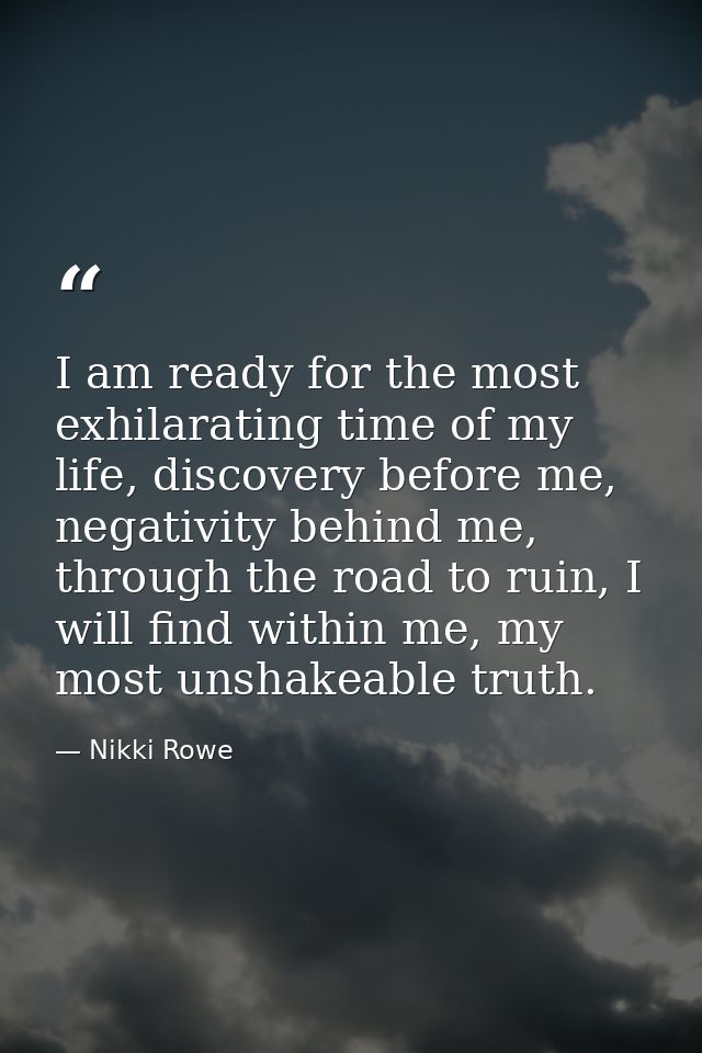 I am ready for the most exhilarating time of my life, discovery before me, negativity behind me, through the road to rui — Nikki Rowe