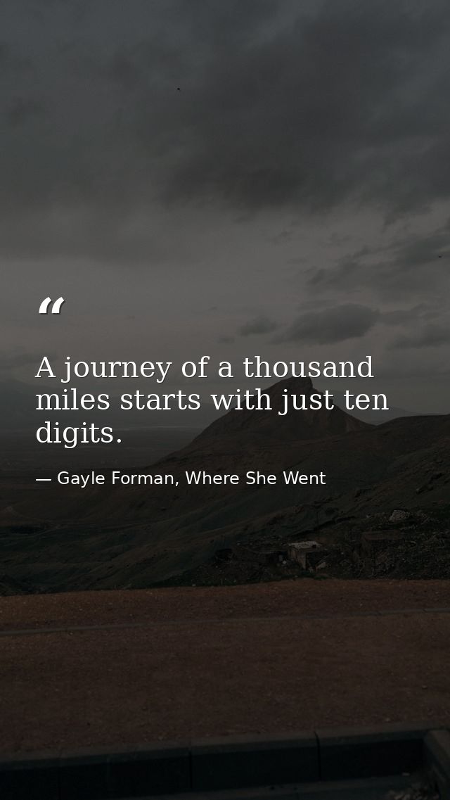 A journey of a thousand miles starts with just ten digits. — Gayle Forman, Where She Went