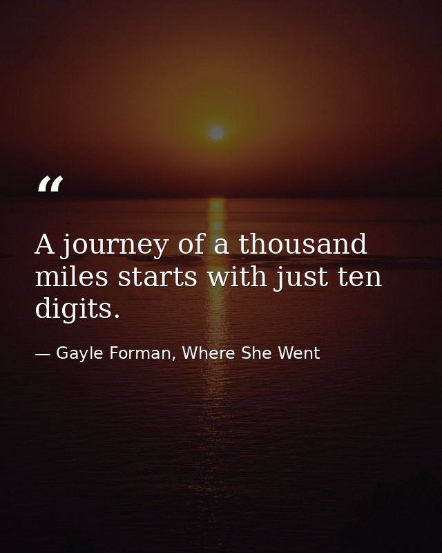 A journey of a thousand miles starts with just ten digits. — Gayle Forman, Where She Went