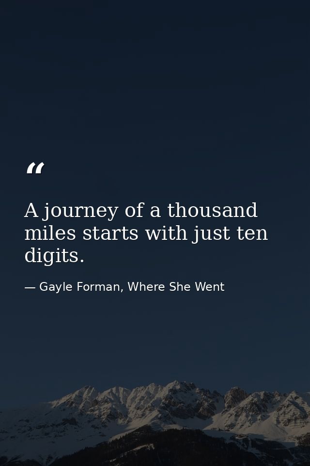 A journey of a thousand miles starts with just ten digits. — Gayle Forman, Where She Went