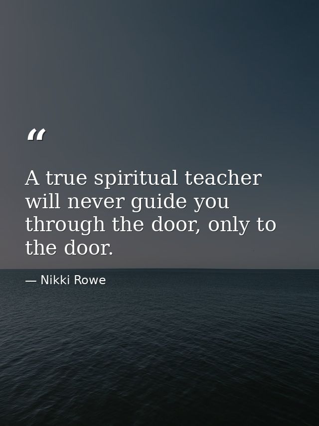 A true spiritual teacher will never guide you through the door, only to the door. — Nikki Rowe