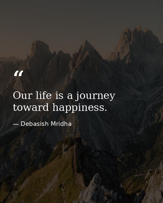 Our life is a journey toward happiness. — Debasish Mridha