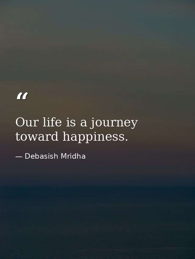 Our life is a journey toward happiness. — Debasish Mridha