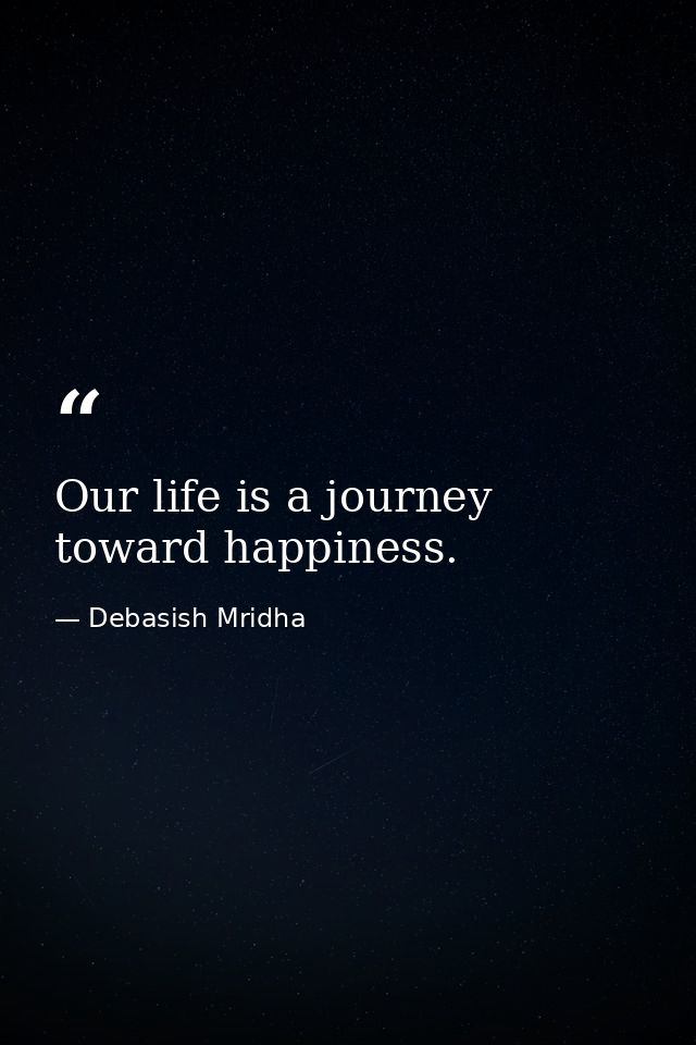 Our life is a journey toward happiness. — Debasish Mridha