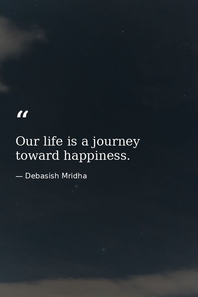 Our life is a journey toward happiness. — Debasish Mridha