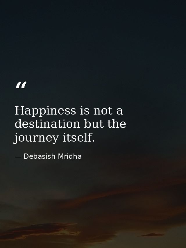 Happiness is not a destination but the journey itself. — Debasish Mridha