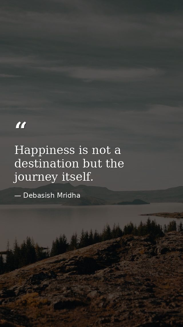 Happiness is not a destination but the journey itself. — Debasish Mridha