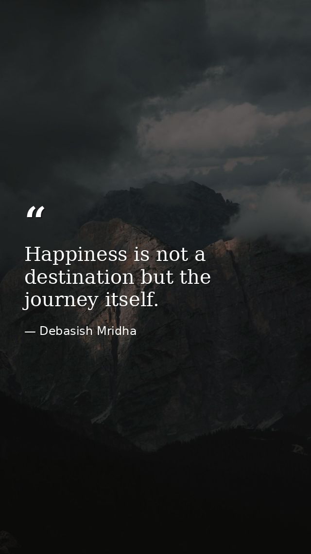 Happiness is not a destination but the journey itself. — Debasish Mridha