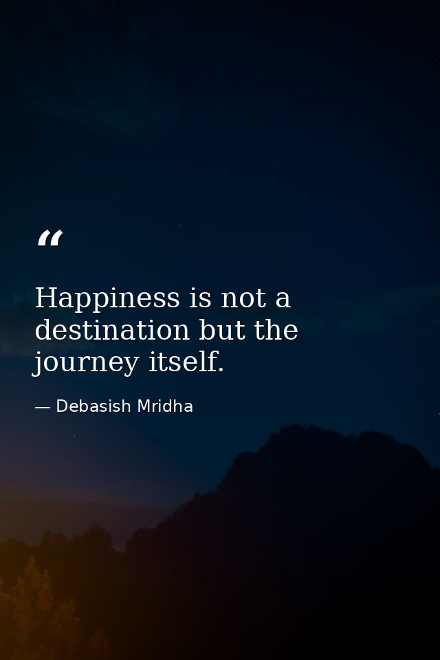 Happiness is not a destination but the journey itself. — Debasish Mridha