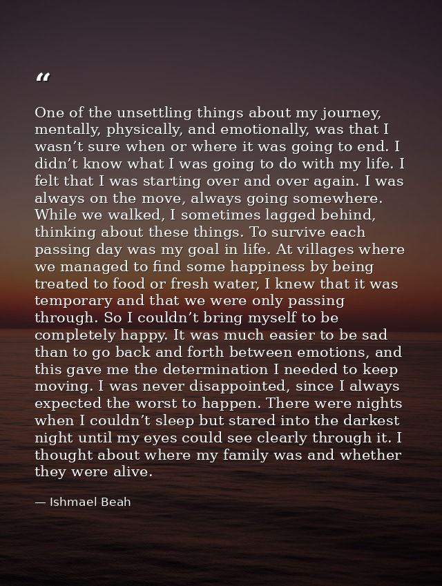 One of the unsettling things about my journey, mentally, physically, and emotionally, was that I wasn’t sure when or whe — Ishmael Beah