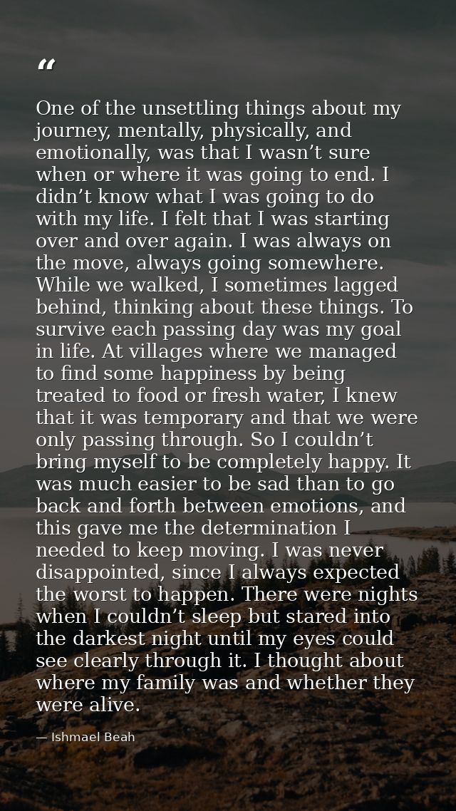 One of the unsettling things about my journey, mentally, physically, and emotionally, was that I wasn’t sure when or whe — Ishmael Beah