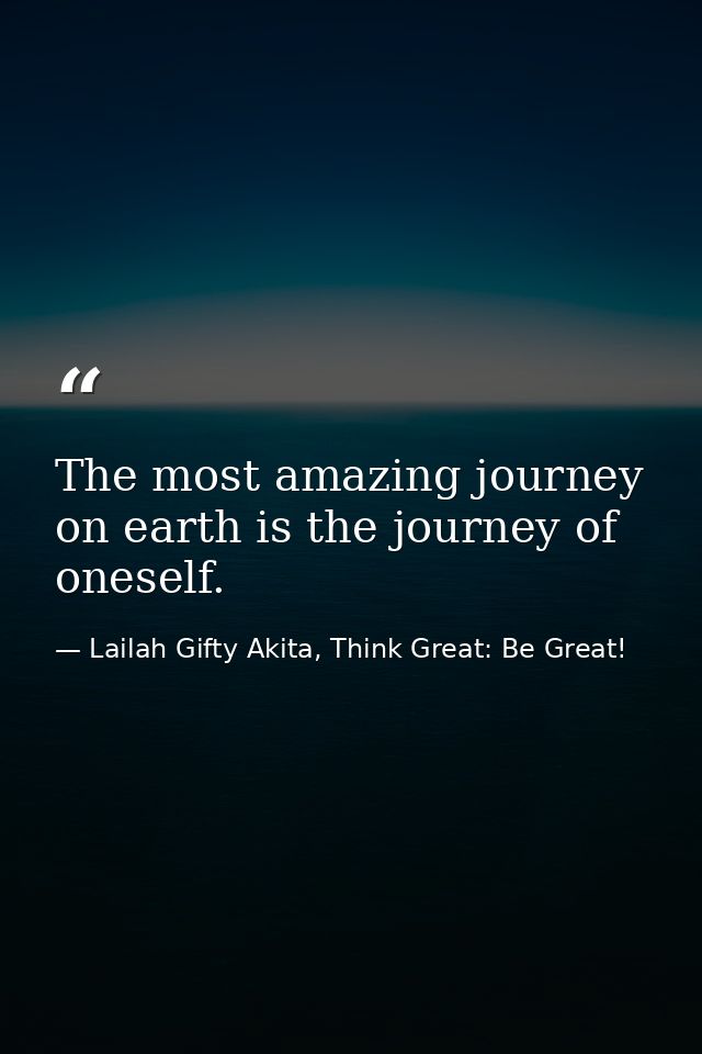 The most amazing journey on earth is the journey of oneself. — Lailah Gifty Akita, Think Great: Be Great!