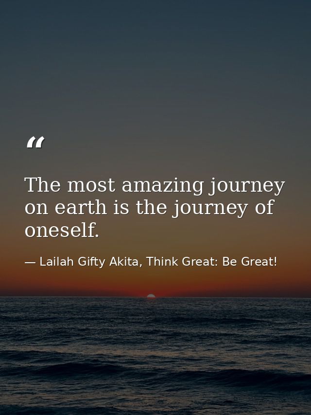The most amazing journey on earth is the journey of oneself. — Lailah Gifty Akita, Think Great: Be Great!