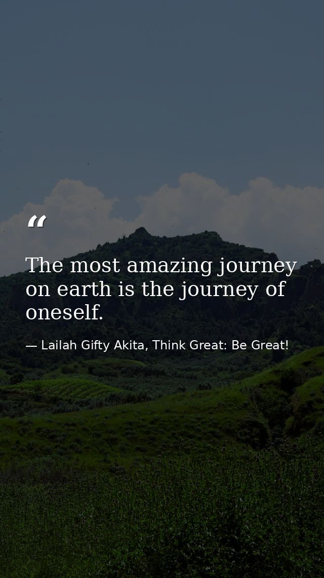 The most amazing journey on earth is the journey of oneself. — Lailah Gifty Akita, Think Great: Be Great!