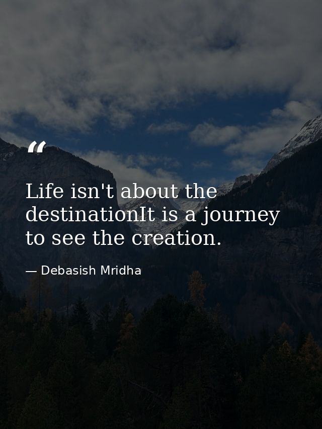 Life isn't about the destinationIt is a journey to see the creation. — Debasish Mridha