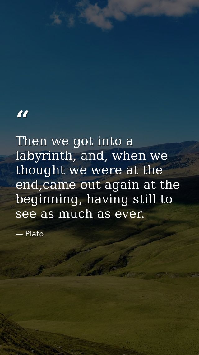 Then we got into a labyrinth, and, when we thought we were at the end,came out again at the beginning, having still to s — Plato