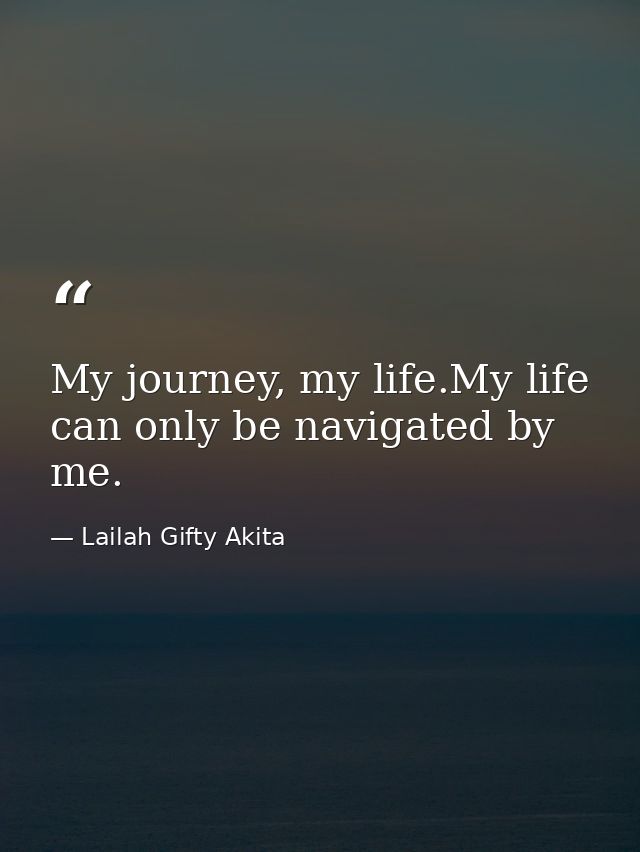 My journey, my life.My life can only be navigated by me. — Lailah Gifty Akita