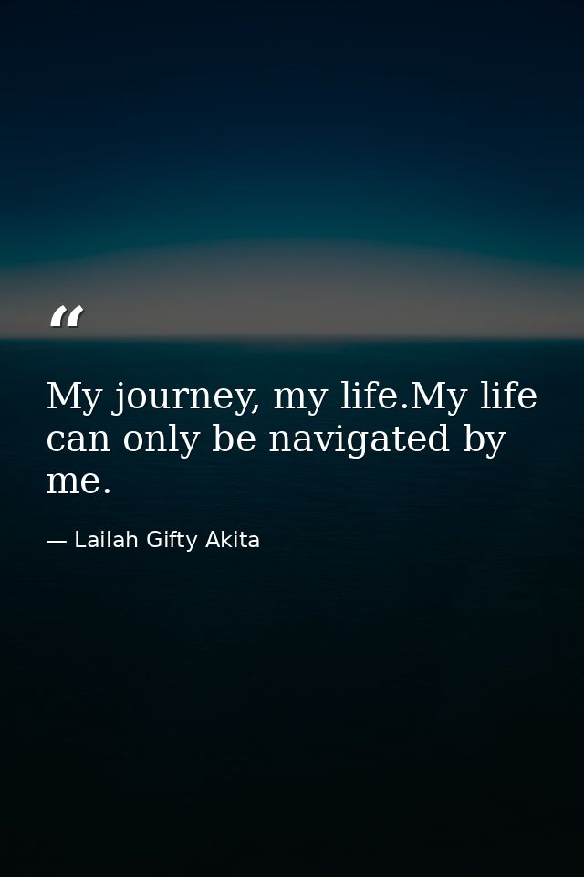 My journey, my life.My life can only be navigated by me. — Lailah Gifty Akita