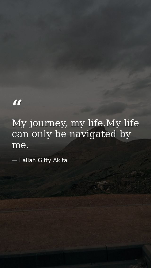 My journey, my life.My life can only be navigated by me. — Lailah Gifty Akita