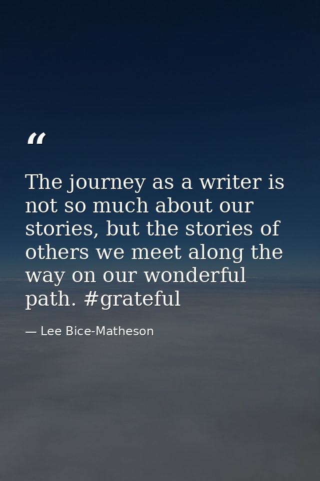 The journey as a writer is not so much about our stories, but the stories of others we meet along the way on our wonderf — Lee Bice-Matheson