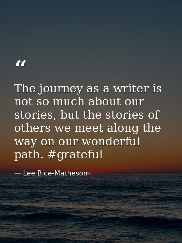 The journey as a writer is not so much about our stories, but the stories of others we meet along the way on our wonderf — Lee Bice-Matheson