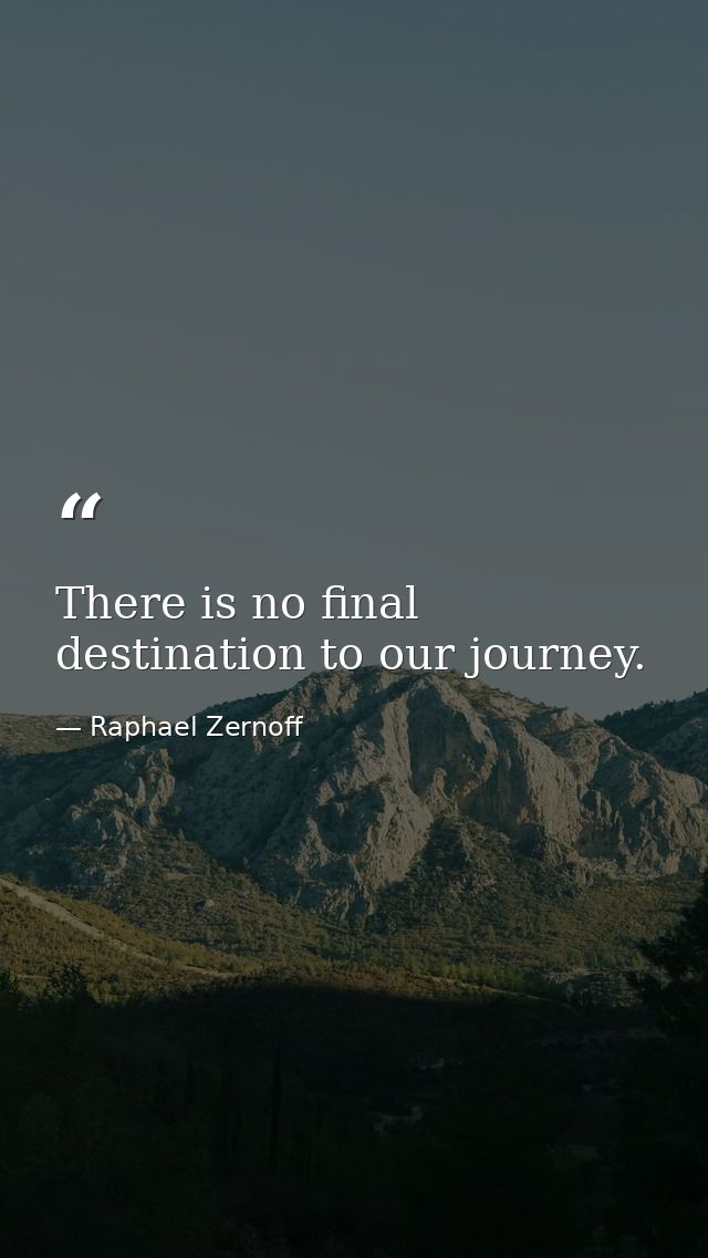 There is no final destination to our journey. — Raphael Zernoff
