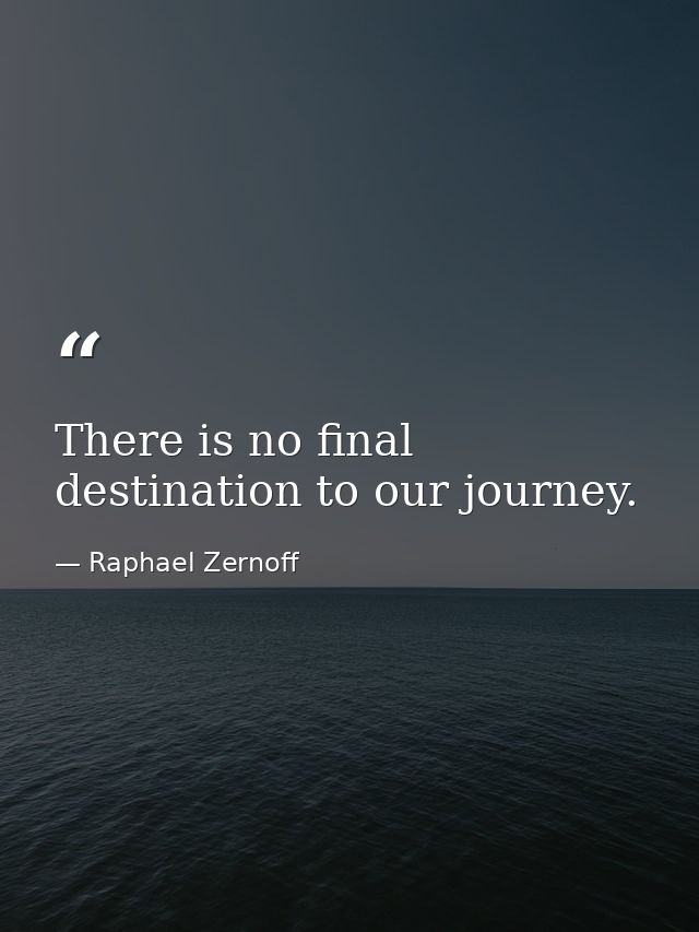 There is no final destination to our journey. — Raphael Zernoff