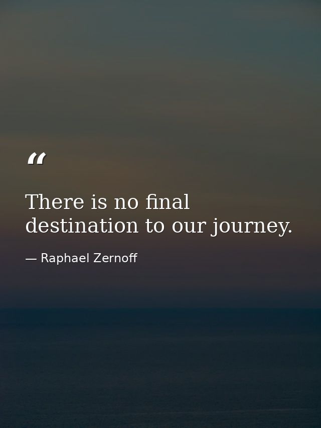 There is no final destination to our journey. — Raphael Zernoff