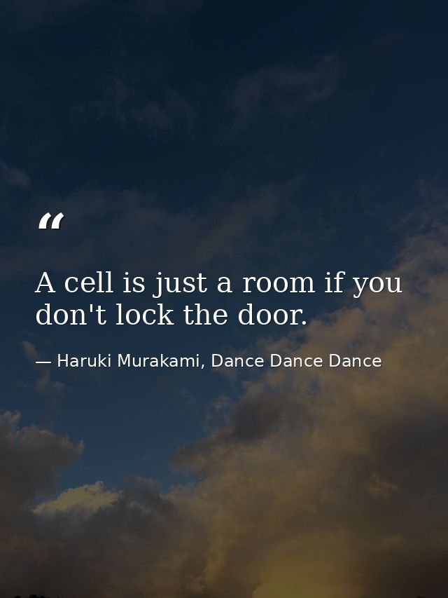 A cell is just a room if you don't lock the door. — Haruki Murakami, Dance Dance Dance