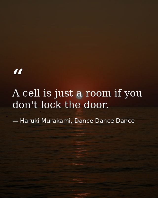 A cell is just a room if you don't lock the door. — Haruki Murakami, Dance Dance Dance