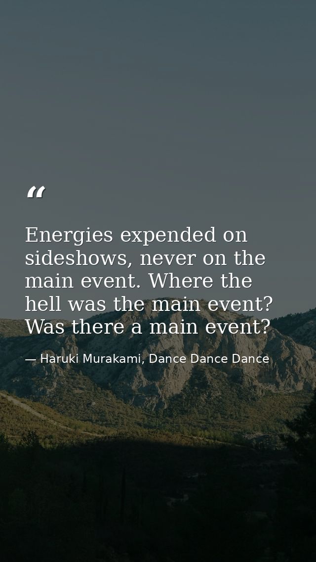 Energies expended on sideshows, never on the main event. Where the hell was the main event? Was there a main event? — Haruki Murakami, Dance Dance Dance
