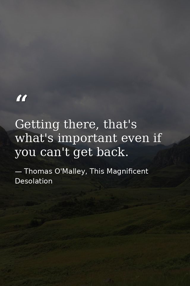 Getting there, that's what's important even if you can't get back. — Thomas O'Malley, This Magnificent Desolation
