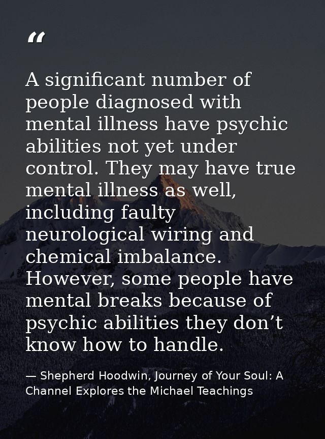 A significant number of people diagnosed with mental illness have psychic abilities not yet under control. They may have — Shepherd Hoodwin, Journey of Your Soul: A Channel Explores the Michael Teachings
