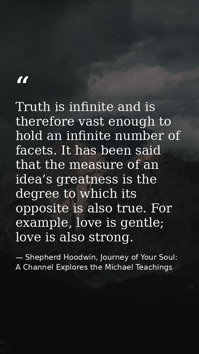 Truth is infinite and is therefore vast enough to hold an infinite number of facets. It has been said that the measure o — Shepherd Hoodwin, Journey of Your Soul: A Channel Explores the Michael Teachings