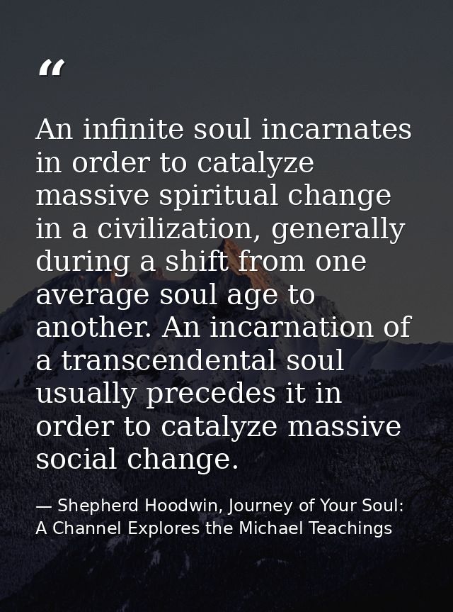 An infinite soul incarnates in order to catalyze massive spiritual change in a civilization, generally during a shift fr — Shepherd Hoodwin, Journey of Your Soul: A Channel Explores the Michael Teachings