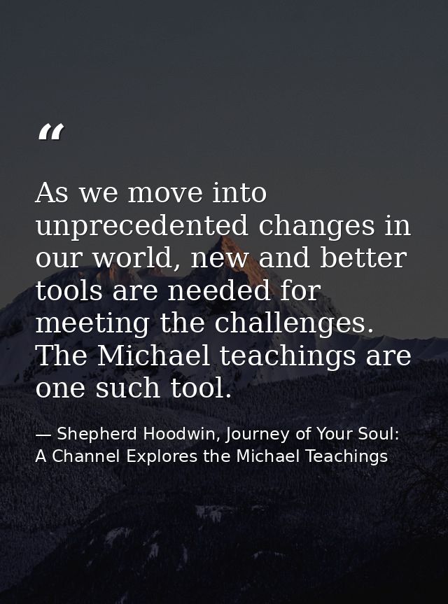 As we move into unprecedented changes in our world, new and better tools are needed for meeting the challenges. The Mich — Shepherd Hoodwin, Journey of Your Soul: A Channel Explores the Michael Teachings