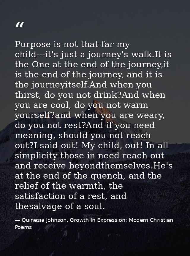 Purpose is not that far my child---it's just a journey's walk.It is the One at the end of the journey,it is the end of t — Quinesia Johnson, Growth In Expression: Modern Christian Poems