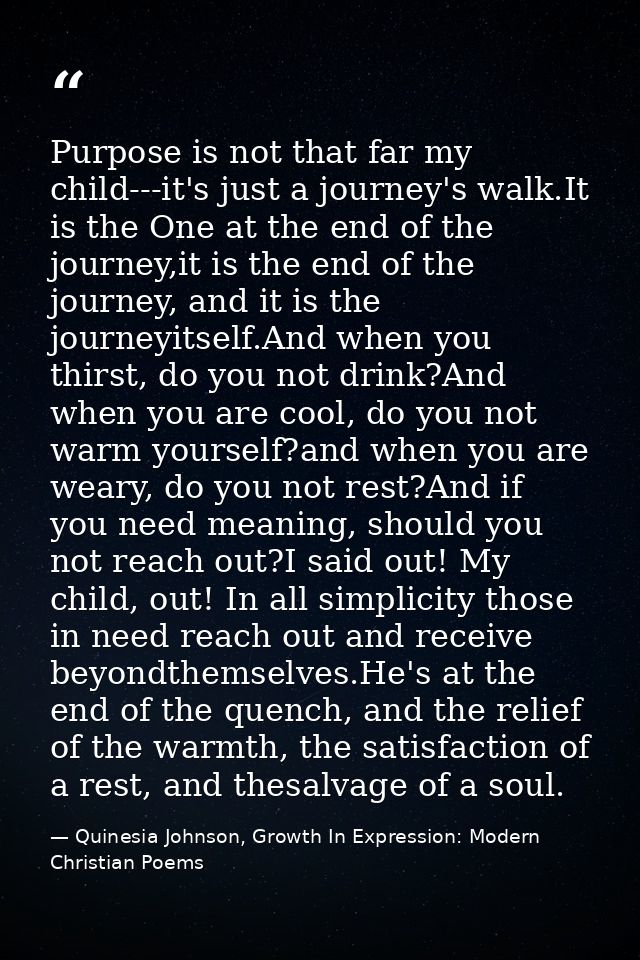 Purpose is not that far my child---it's just a journey's walk.It is the One at the end of the journey,it is the end of t — Quinesia Johnson, Growth In Expression: Modern Christian Poems