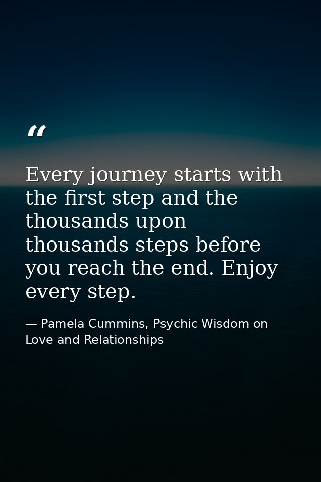 Every journey starts with the first step and the thousands upon thousands steps before you reach the end. Enjoy every st — Pamela Cummins, Psychic Wisdom on Love and Relationships