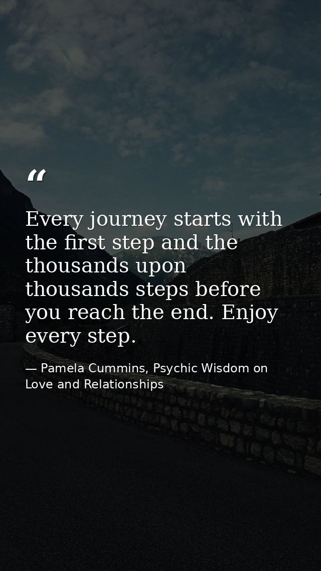 Every journey starts with the first step and the thousands upon thousands steps before you reach the end. Enjoy every st — Pamela Cummins, Psychic Wisdom on Love and Relationships