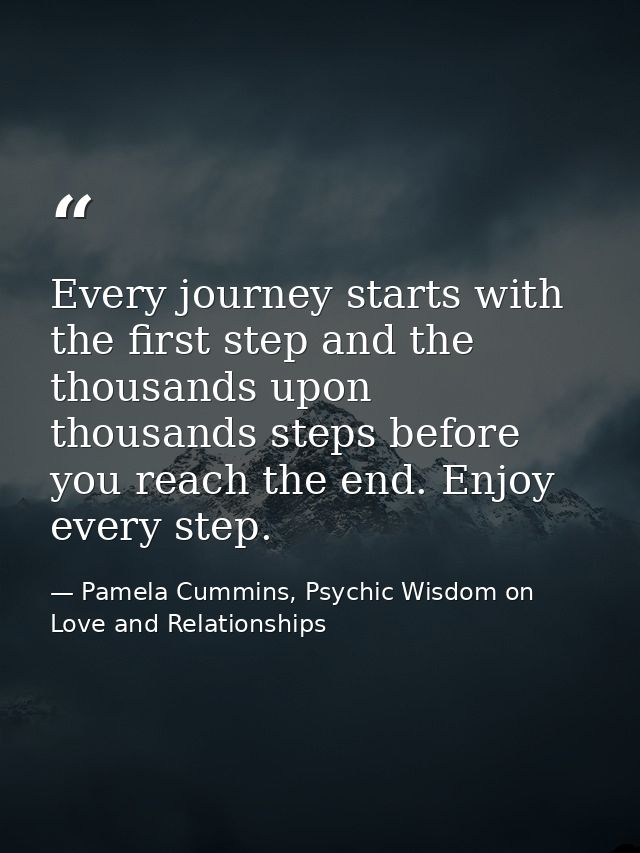 Every journey starts with the first step and the thousands upon thousands steps before you reach the end. Enjoy every st — Pamela Cummins, Psychic Wisdom on Love and Relationships