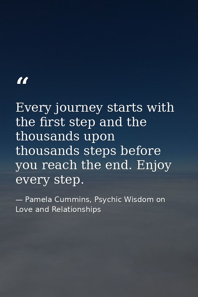 Every journey starts with the first step and the thousands upon thousands steps before you reach the end. Enjoy every st — Pamela Cummins, Psychic Wisdom on Love and Relationships