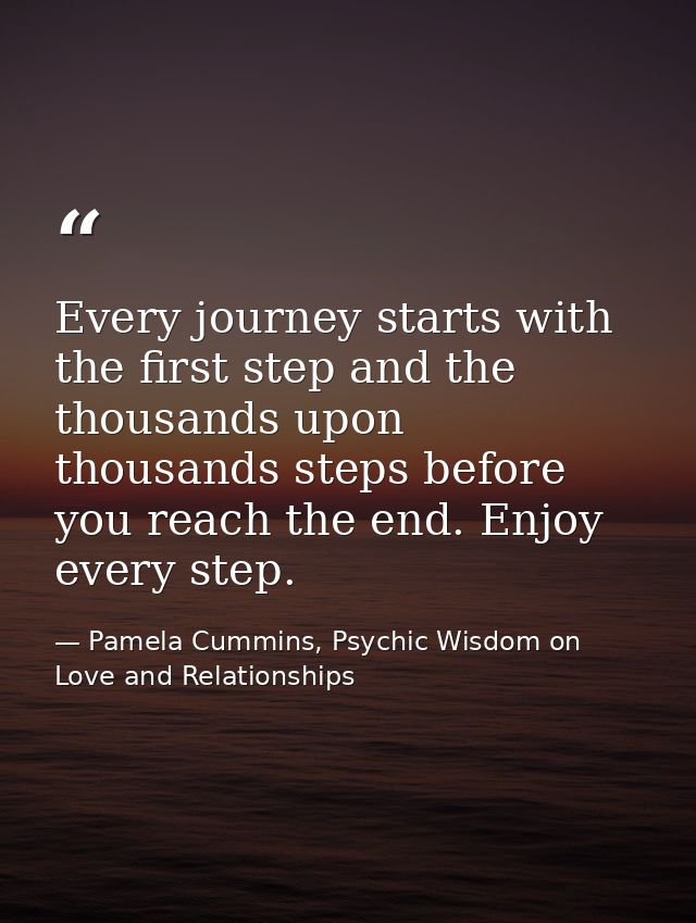 Every journey starts with the first step and the thousands upon thousands steps before you reach the end. Enjoy every st — Pamela Cummins, Psychic Wisdom on Love and Relationships
