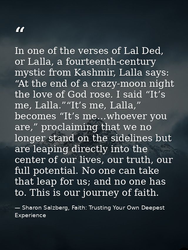 In one of the verses of Lal Ded, or Lalla, a fourteenth-century mystic from Kashmir, Lalla says: “At the end of a crazy- — Sharon Salzberg, Faith: Trusting Your Own Deepest Experience