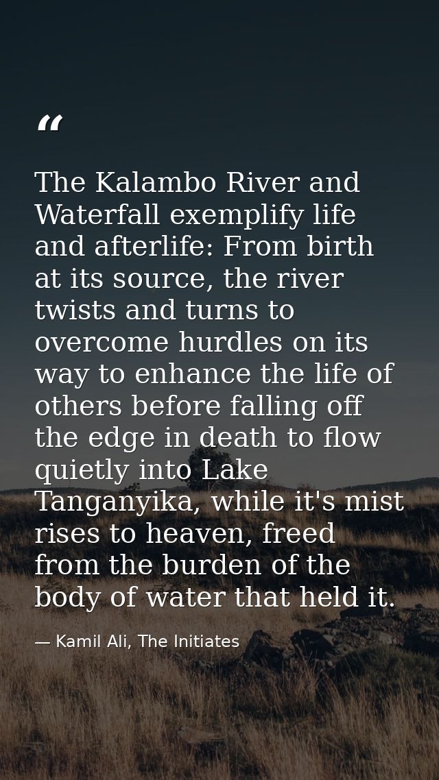 The Kalambo River and Waterfall exemplify life and afterlife: From birth at its source, the river twists and turns to ov — Kamil Ali, The Initiates