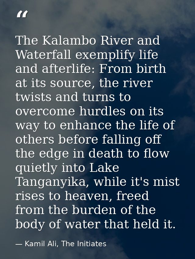 The Kalambo River and Waterfall exemplify life and afterlife: From birth at its source, the river twists and turns to ov — Kamil Ali, The Initiates